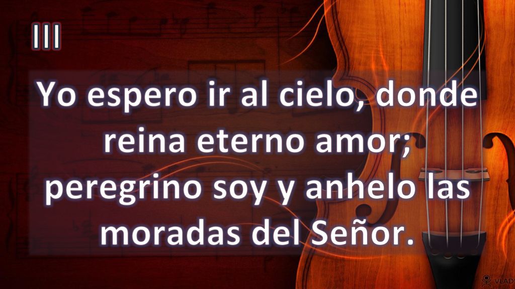 III Yo espero ir al cielo, donde reina eterno amor; peregrino soy y anhelo las moradas del Señor.