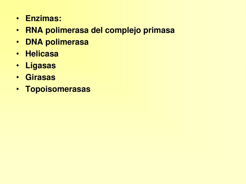 Enzimas: RNA polimerasa del complejo primasa DNA polimerasa Helicasa Ligasas Girasas Topoisomerasas