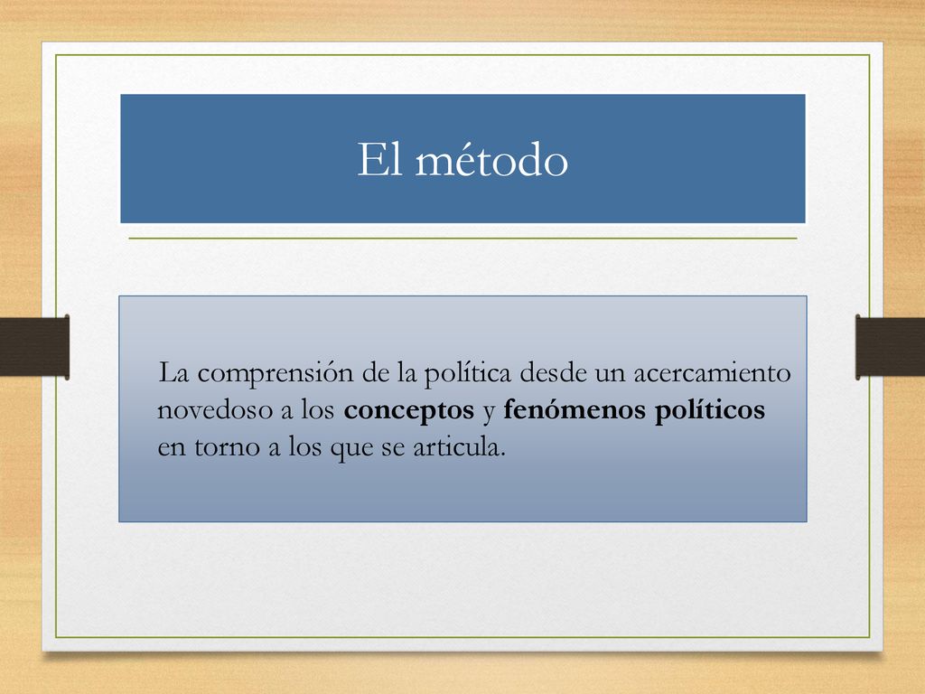 El método La comprensión de la política desde un acercamiento novedoso a los conceptos y fenómenos políticos en torno a los que se articula.