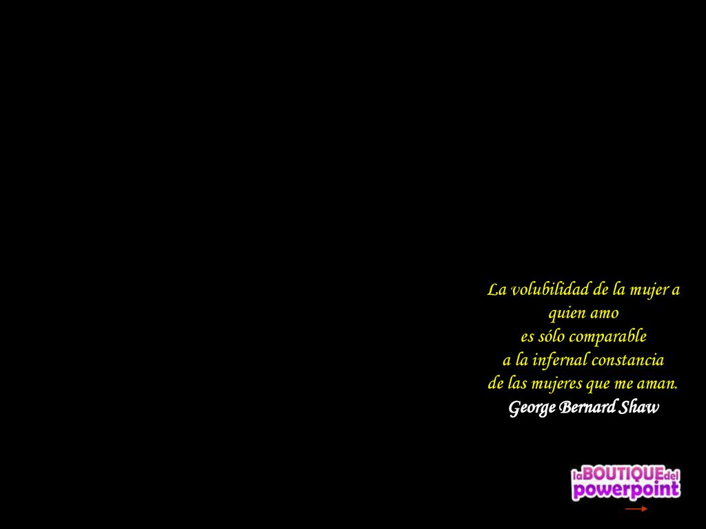 La volubilidad de la mujer a quien amo es sólo comparable a la infernal constancia de las mujeres que me aman.