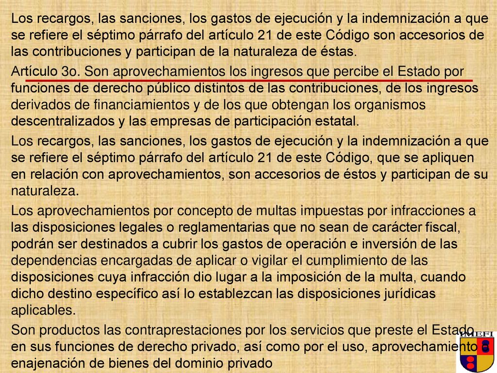 Los recargos, las sanciones, los gastos de ejecución y la indemnización a que se refiere el séptimo párrafo del artículo 21 de este Código son accesorios de las contribuciones y participan de la naturaleza de éstas.