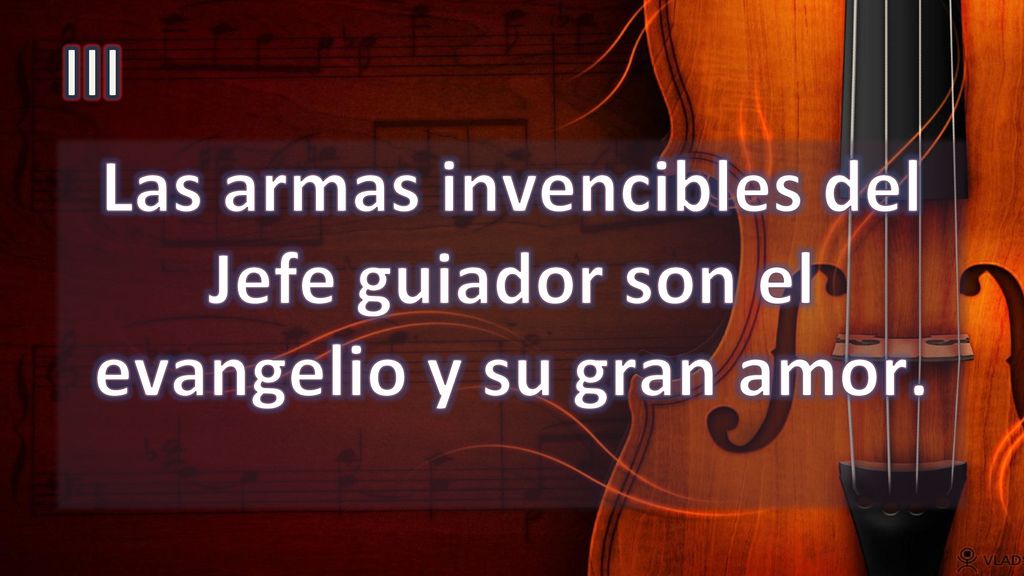III Las armas invencibles del Jefe guiador son el evangelio y su gran amor.