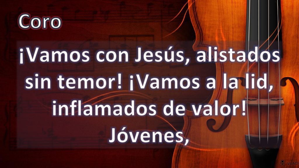 Coro ¡Vamos con Jesús, alistados sin temor! ¡Vamos a la lid, inflamados de valor! Jóvenes,