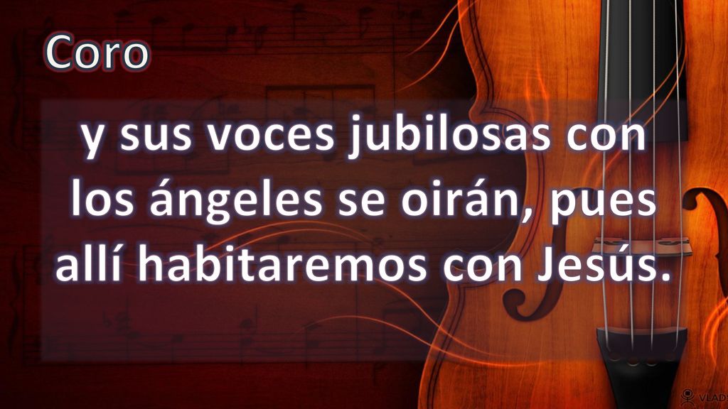 Coro y sus voces jubilosas con los ángeles se oirán, pues allí habitaremos con Jesús.