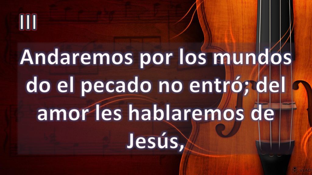 III Andaremos por los mundos do el pecado no entró; del amor les hablaremos de Jesús,