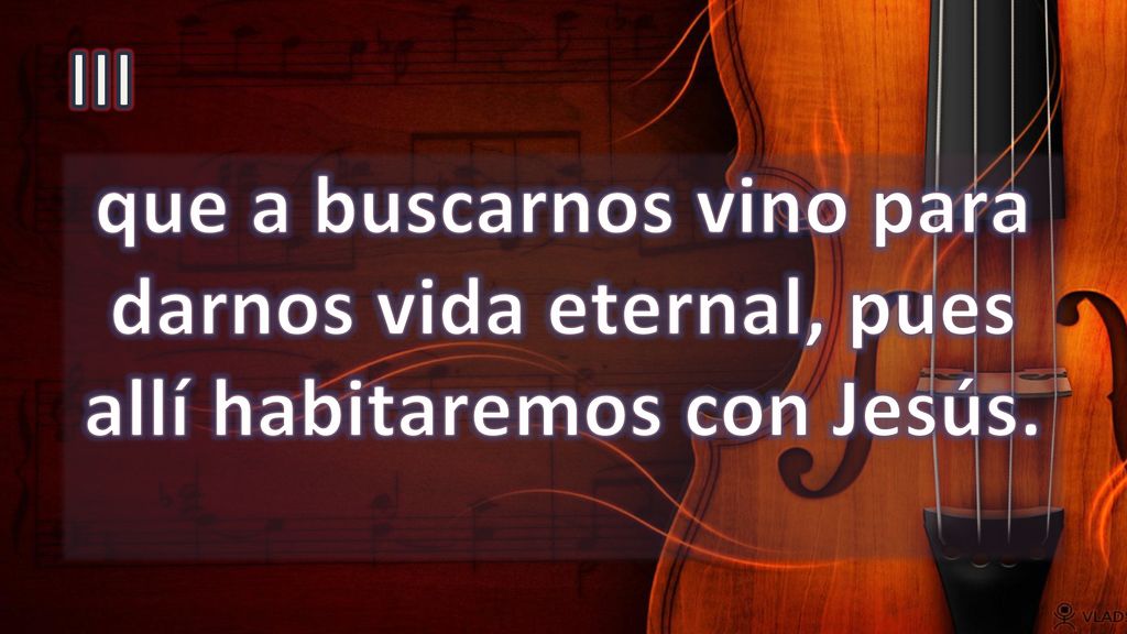 III que a buscarnos vino para darnos vida eternal, pues allí habitaremos con Jesús.