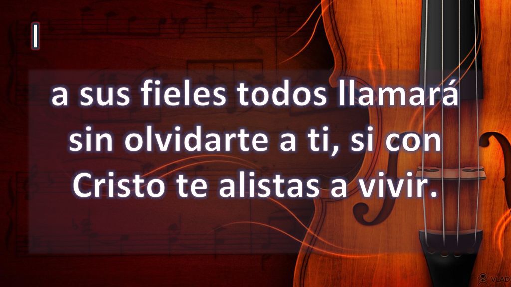 I a sus fieles todos llamará sin olvidarte a ti, si con Cristo te alistas a vivir.