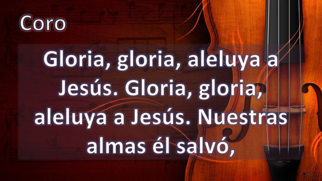 Coro Gloria, gloria, aleluya a Jesús. Gloria, gloria, aleluya a Jesús. Nuestras almas él salvó,
