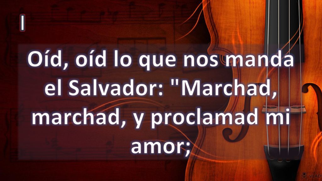 I Oíd, oíd lo que nos manda el Salvador: Marchad, marchad, y proclamad mi amor;