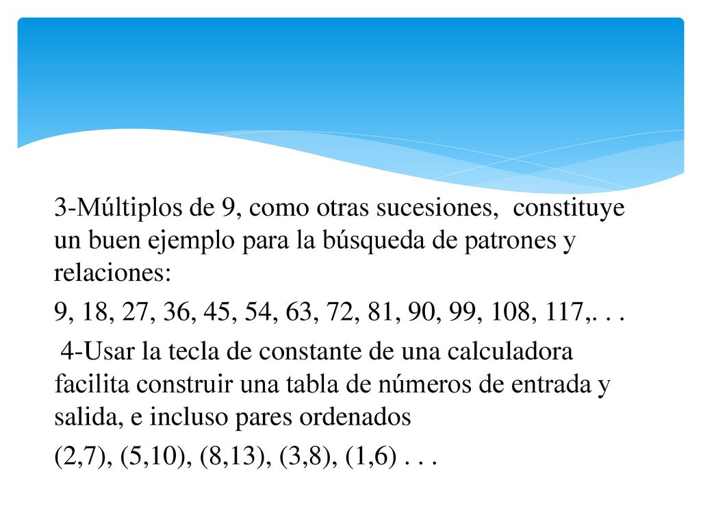 3-Múltiplos de 9, como otras sucesiones, constituye un buen ejemplo para la búsqueda de patrones y relaciones: 9, 18, 27, 36, 45, 54, 63, 72, 81, 90, 99, 108, 117,.