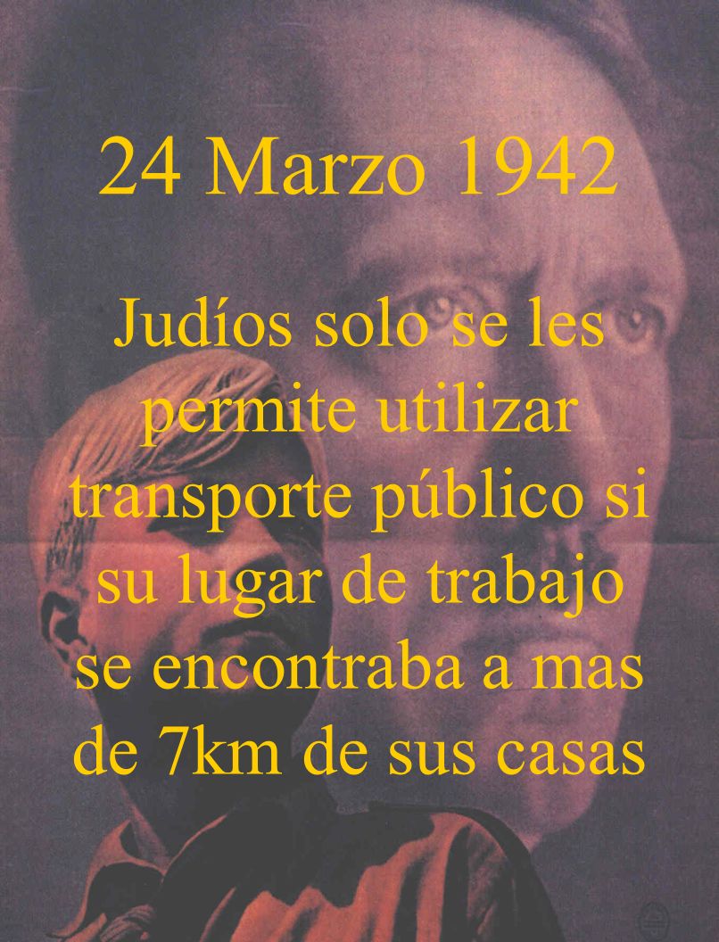 24 Marzo 1942 Judíos solo se les permite utilizar transporte público si su lugar de trabajo se encontraba a mas de 7km de sus casas.