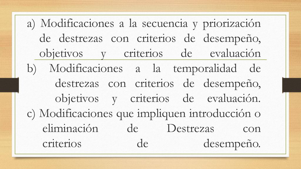 a) Modificaciones a la secuencia y priorización de destrezas con criterios de desempeño, objetivos y criterios de evaluación b) Modificaciones a la temporalidad de destrezas con criterios de desempeño, objetivos y criterios de evaluación.
