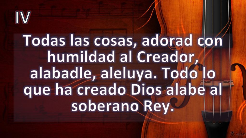 IV Todas las cosas, adorad con humildad al Creador, alabadle, aleluya.