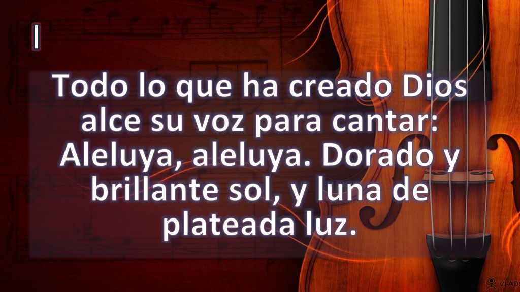 I Todo lo que ha creado Dios alce su voz para cantar: Aleluya, aleluya.