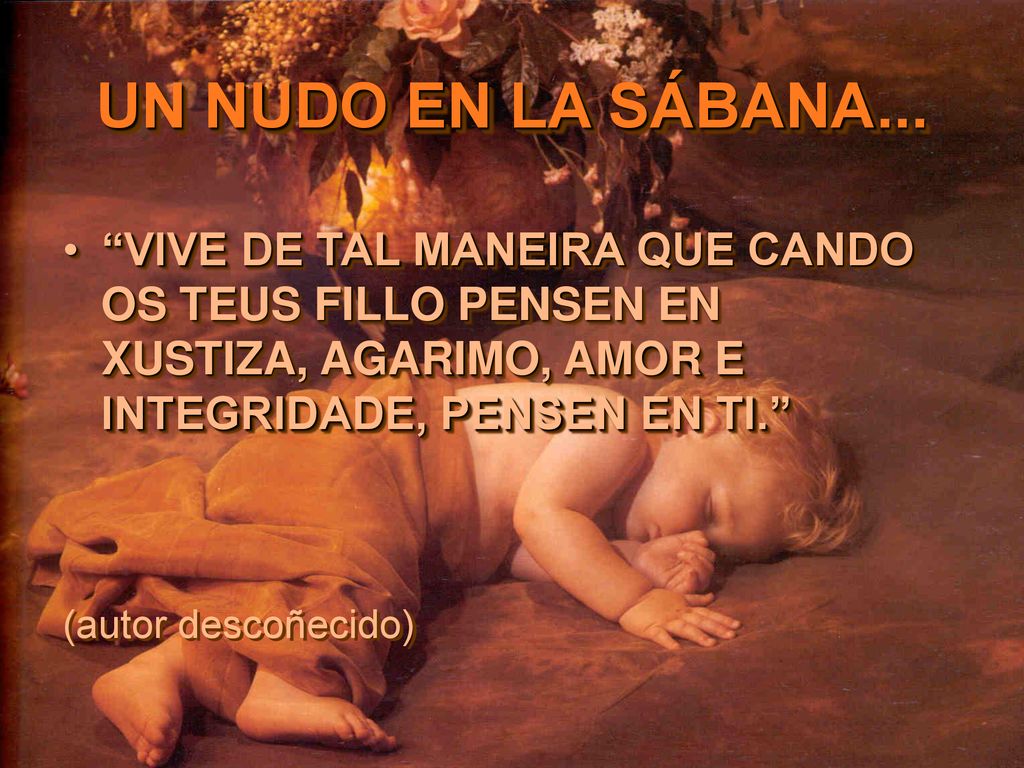 VIVE DE TAL MANEIRA QUE CANDO OS TEUS FILLO PENSEN EN XUSTIZA, AGARIMO, AMOR E INTEGRIDADE, PENSEN EN TI.