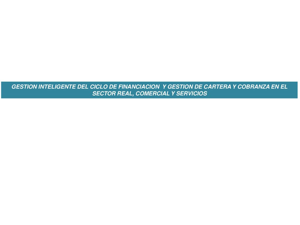 GESTION INTELIGENTE DEL CICLO DE FINANCIACION Y GESTION DE CARTERA Y COBRANZA EN EL SECTOR REAL, COMERCIAL Y SERVICIOS