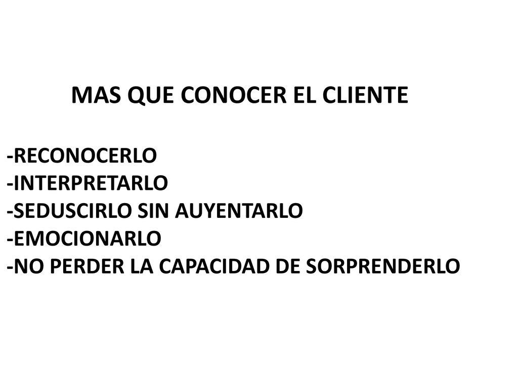 MAS QUE CONOCER EL CLIENTE -RECONOCERLO -INTERPRETARLO -SEDUSCIRLO SIN AUYENTARLO -emocionarlo -no perder la capacidad de sorprenderlo