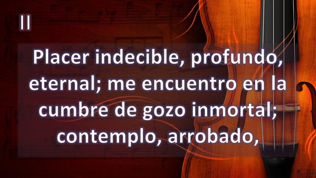 II Placer indecible, profundo, eternal; me encuentro en la cumbre de gozo inmortal; contemplo, arrobado,