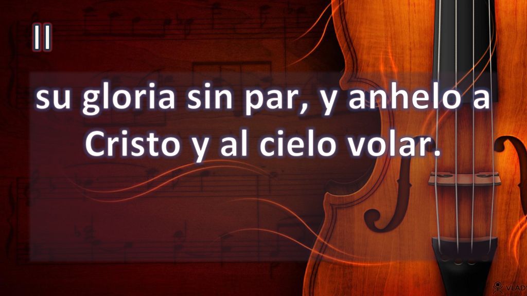 su gloria sin par, y anhelo a Cristo y al cielo volar.