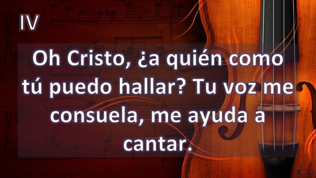 IV Oh Cristo, ¿a quién como tú puedo hallar Tu voz me consuela, me ayuda a cantar.
