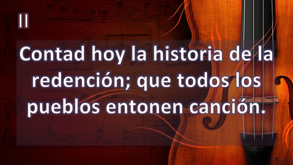 II Contad hoy la historia de la redención; que todos los pueblos entonen canción.