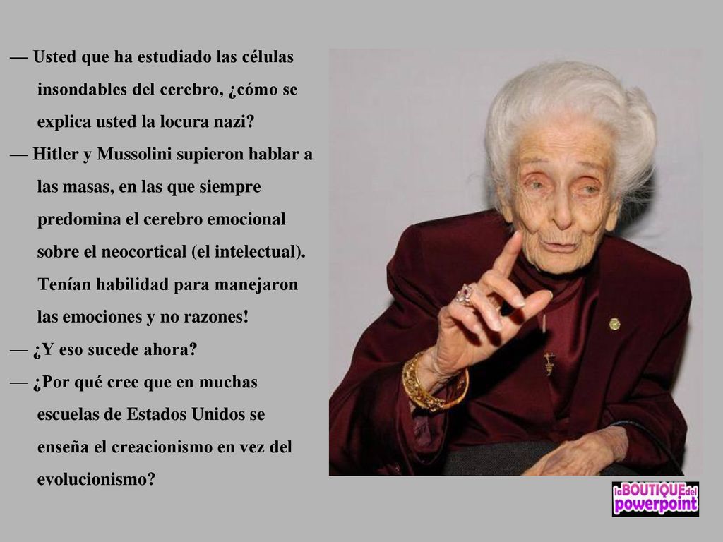 — Usted que ha estudiado las células insondables del cerebro, ¿cómo se explica usted la locura nazi