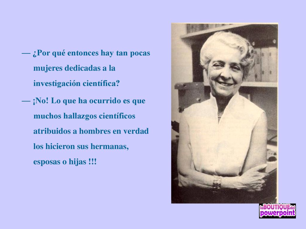 — ¿Por qué entonces hay tan pocas mujeres dedicadas a la investigación científica