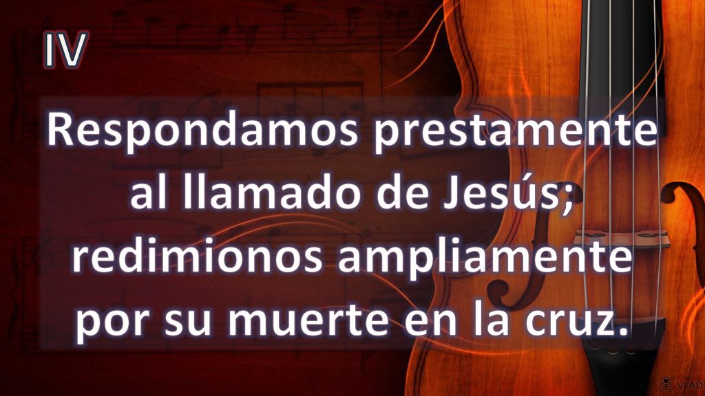 IV Respondamos prestamente al llamado de Jesús; redimionos ampliamente por su muerte en la cruz.
