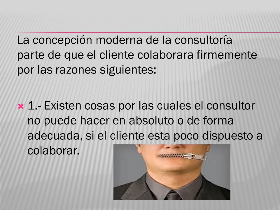 La concepción moderna de la consultoría parte de que el cliente colaborara firmemente por las razones siguientes: