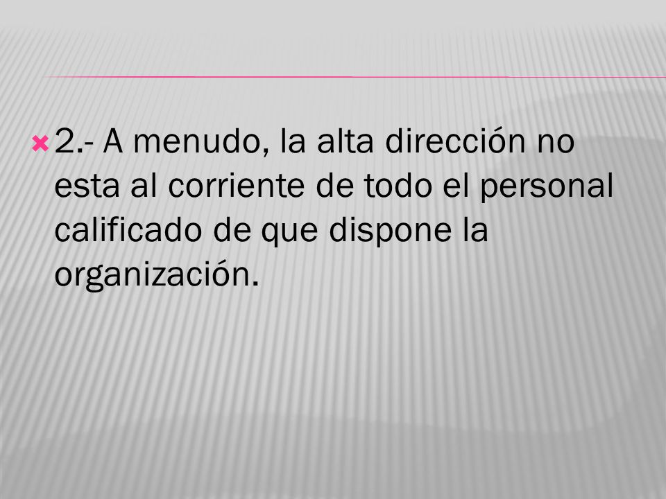 2.- A menudo, la alta dirección no esta al corriente de todo el personal calificado de que dispone la organización.
