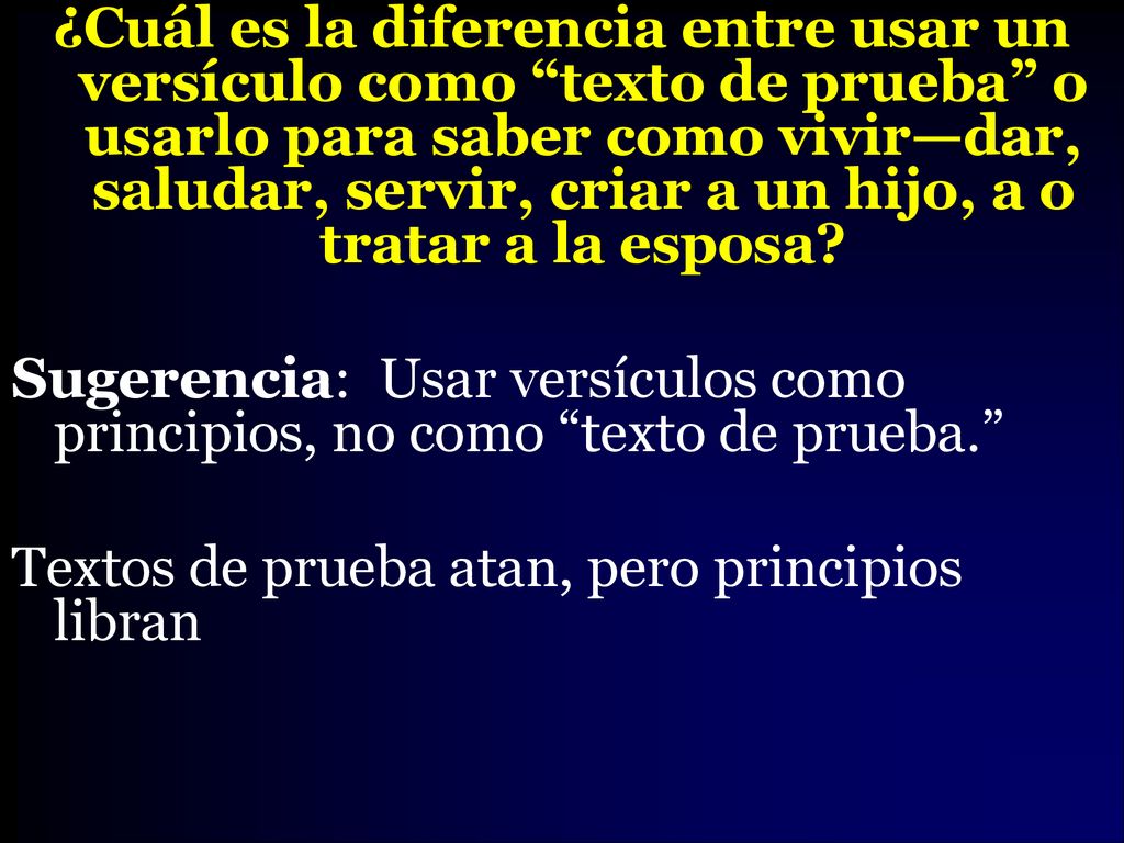 ¿Cuál es la diferencia entre usar un versículo como texto de prueba o usarlo para saber como vivir—dar, saludar, servir, criar a un hijo, a o tratar a la esposa.