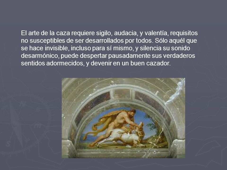 El arte de la caza requiere sigilo, audacia, y valentía, requisitos no susceptibles de ser desarrollados por todos.