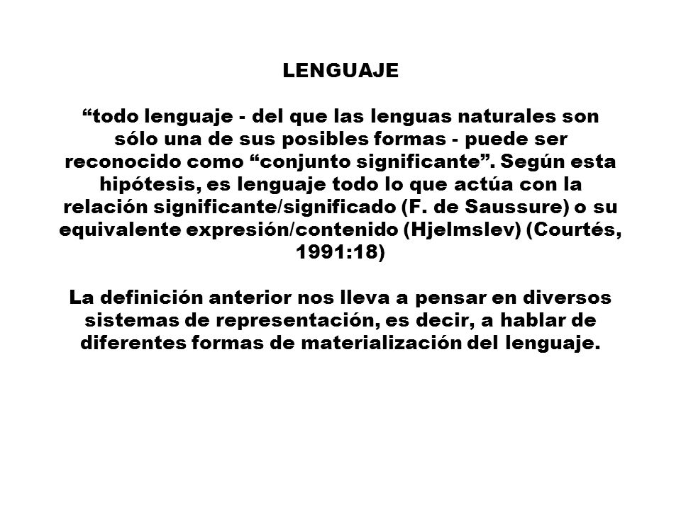 LENGUAJE todo lenguaje - del que las lenguas naturales son sólo una de sus posibles formas - puede ser reconocido como conjunto significante .