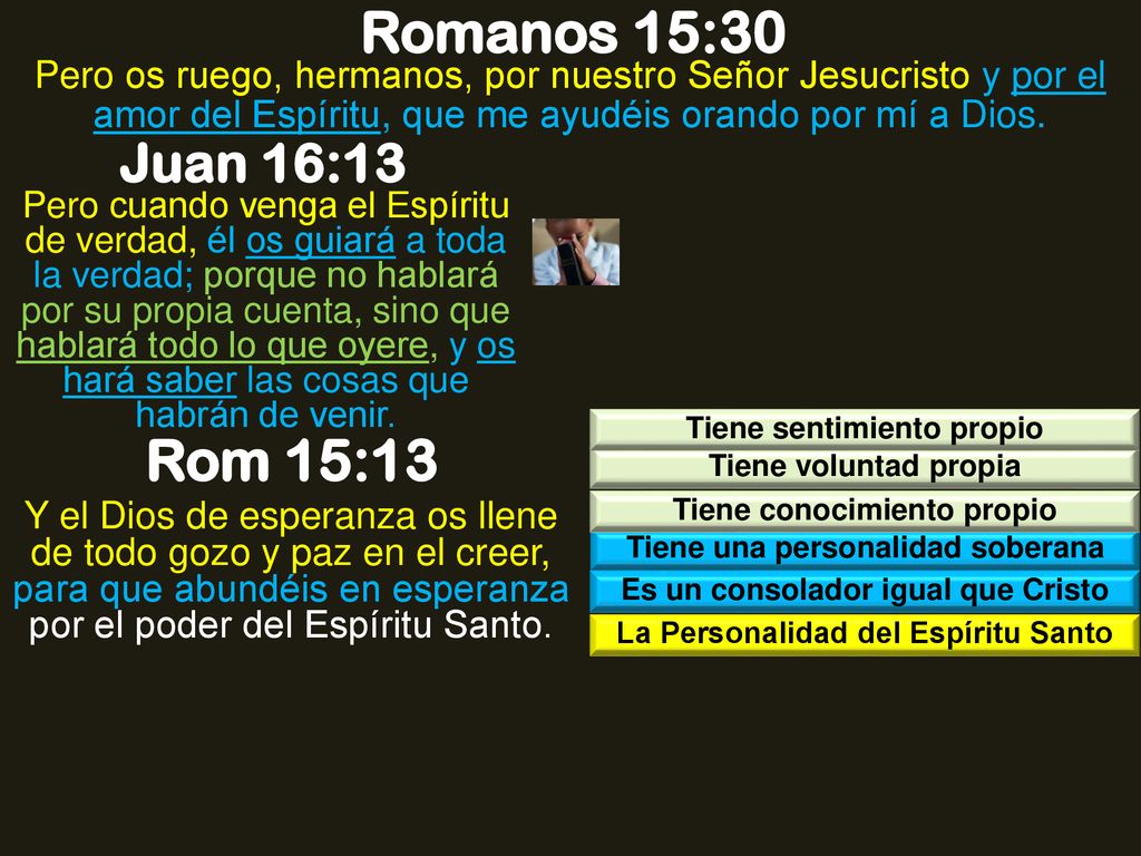Romanos 15:30 Pero os ruego, hermanos, por nuestro Señor Jesucristo y por el amor del Espíritu, que me ayudéis orando por mí a Dios.