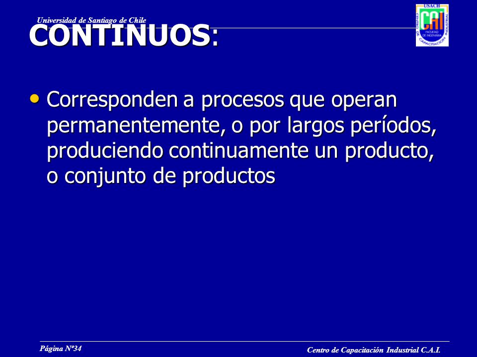 CONTINUOS: Corresponden a procesos que operan permanentemente, o por largos períodos, produciendo continuamente un producto, o conjunto de productos.