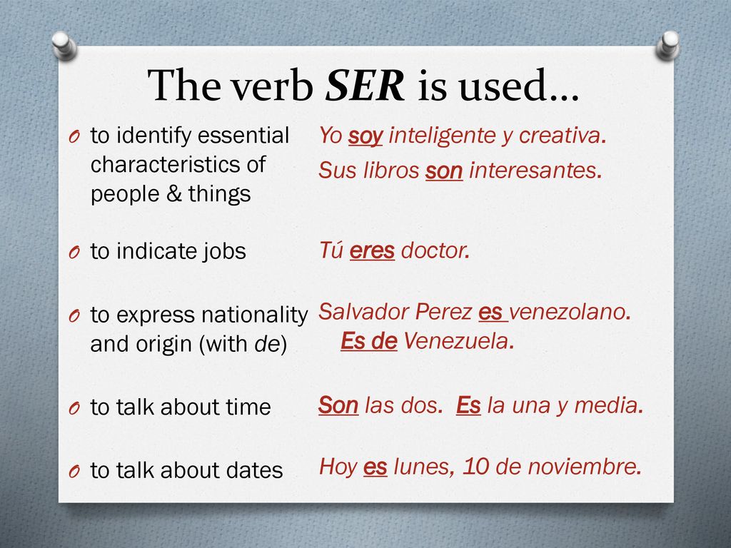 The verb SER is used… to identify essential characteristics of people & things. to indicate jobs. to express nationality and origin (with de)