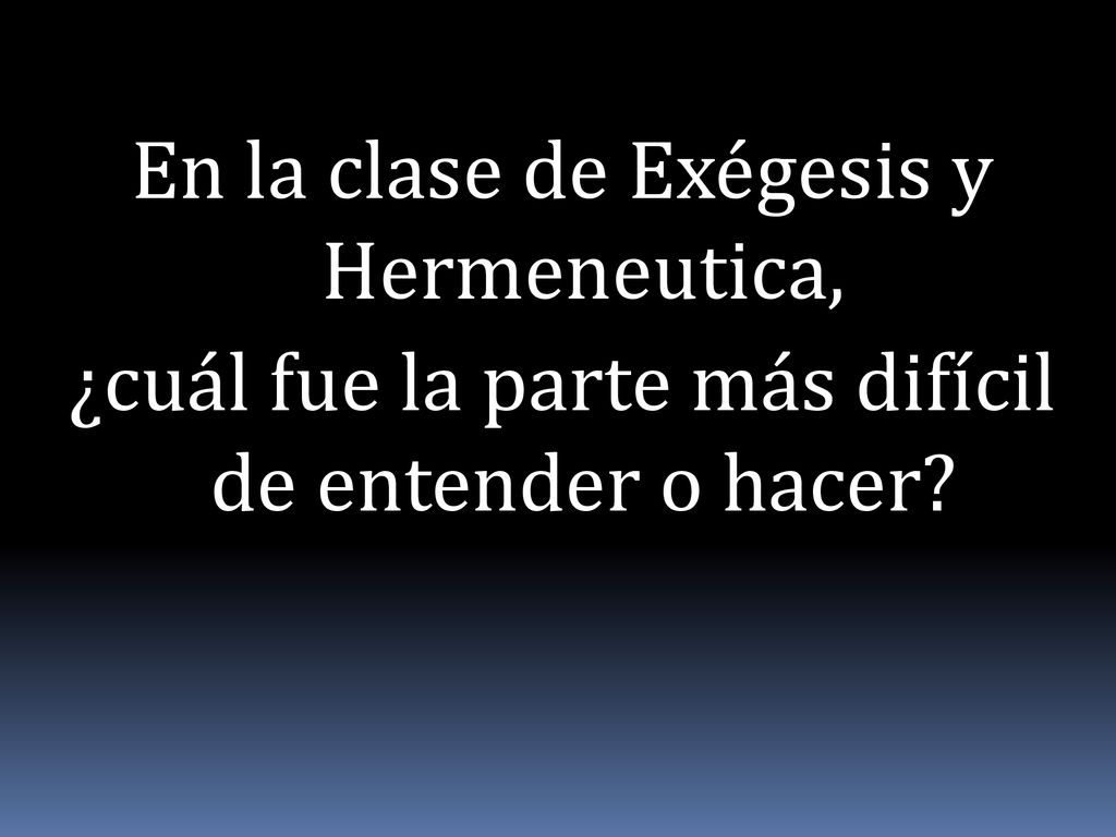 En la clase de Exégesis y Hermeneutica, ¿cuál fue la parte más difícil de entender o hacer