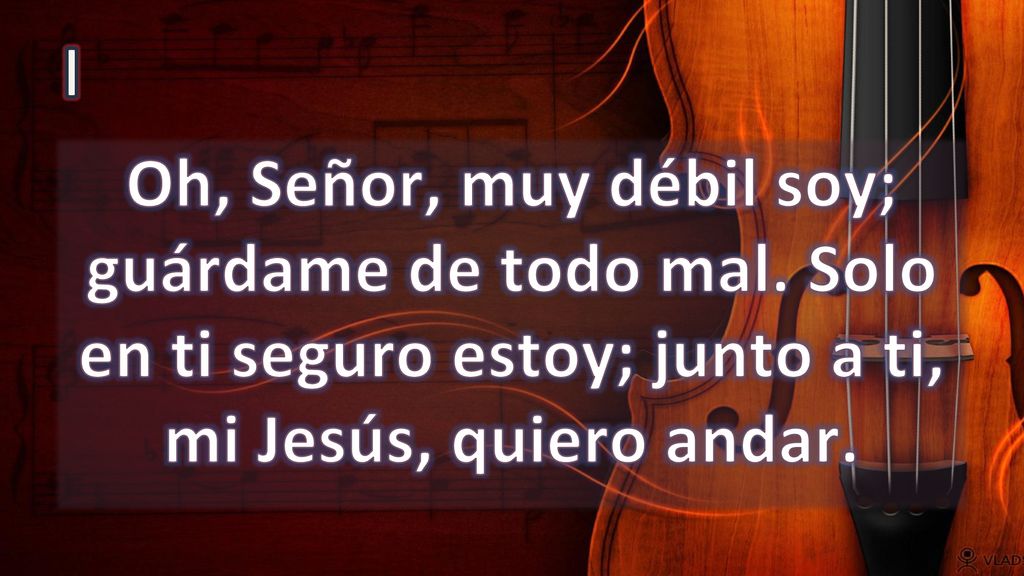 I Oh, Señor, muy débil soy; guárdame de todo mal.