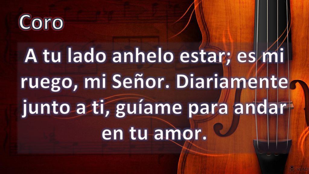 Coro A tu lado anhelo estar; es mi ruego, mi Señor.