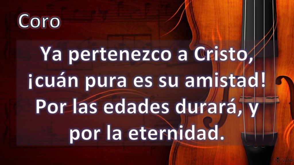 Coro Ya pertenezco a Cristo, ¡cuán pura es su amistad! Por las edades durará, y por la eternidad.
