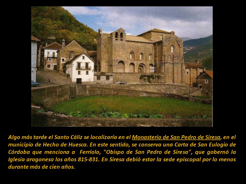 Algo más tarde el Santo Cáliz se localizaría en el Monasterio de San Pedro de Siresa, en el municipio de Hecho de Huesca.