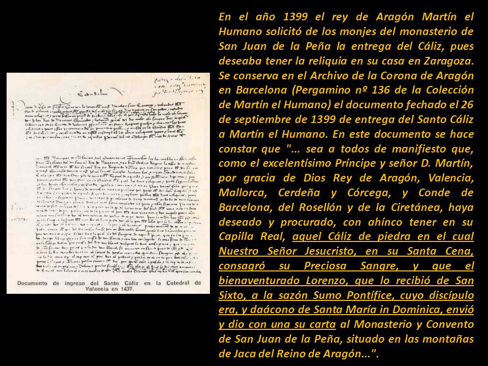 En el año 1399 el rey de Aragón Martín el Humano solicitó de los monjes del monasterio de San Juan de la Peña la entrega del Cáliz, pues deseaba tener la reliquia en su casa en Zaragoza.