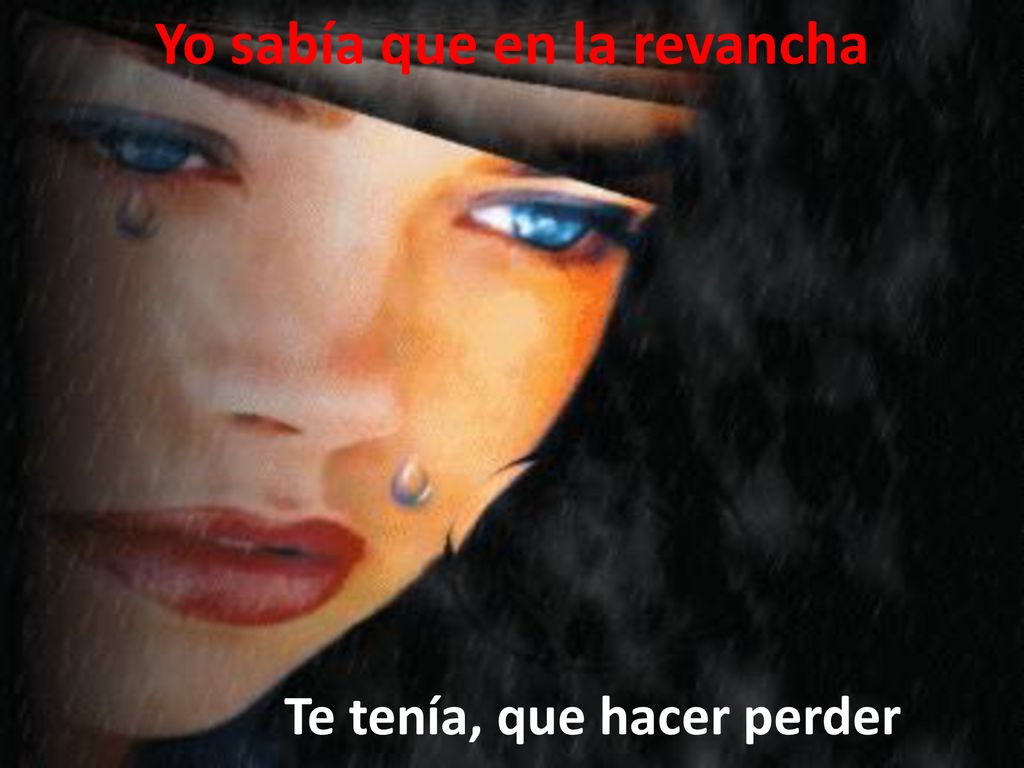 Yo sabía que en la revancha Te tenía, que hacer perder