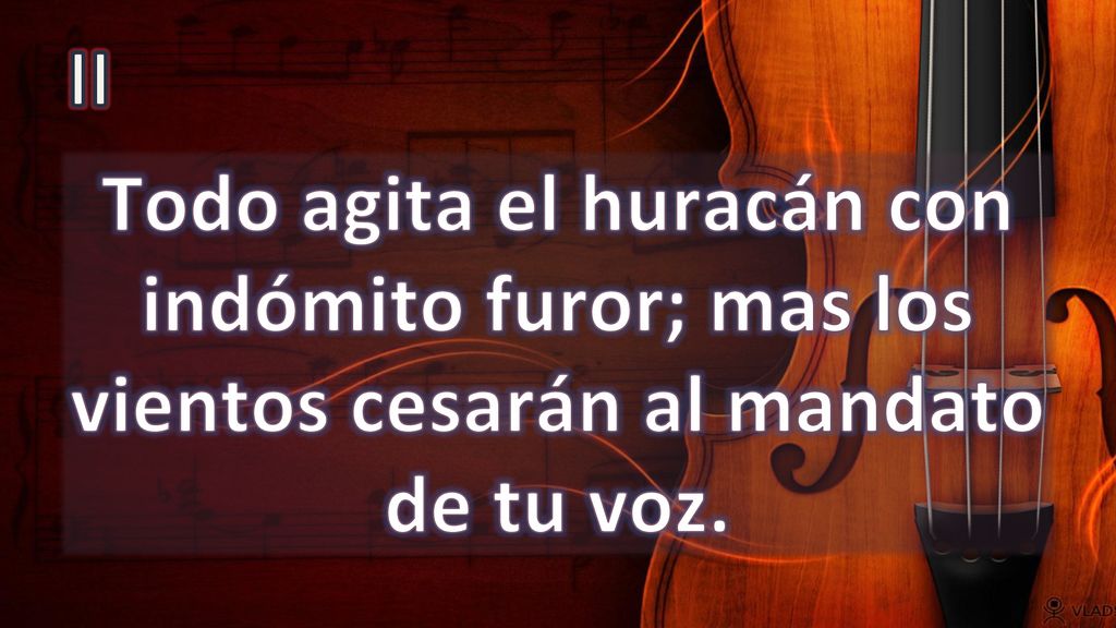 II Todo agita el huracán con indómito furor; mas los vientos cesarán al mandato de tu voz.