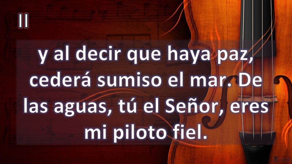 II y al decir que haya paz, cederá sumiso el mar. De las aguas, tú el Señor, eres mi piloto fiel.