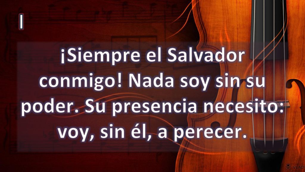 I ¡Siempre el Salvador conmigo. Nada soy sin su poder.