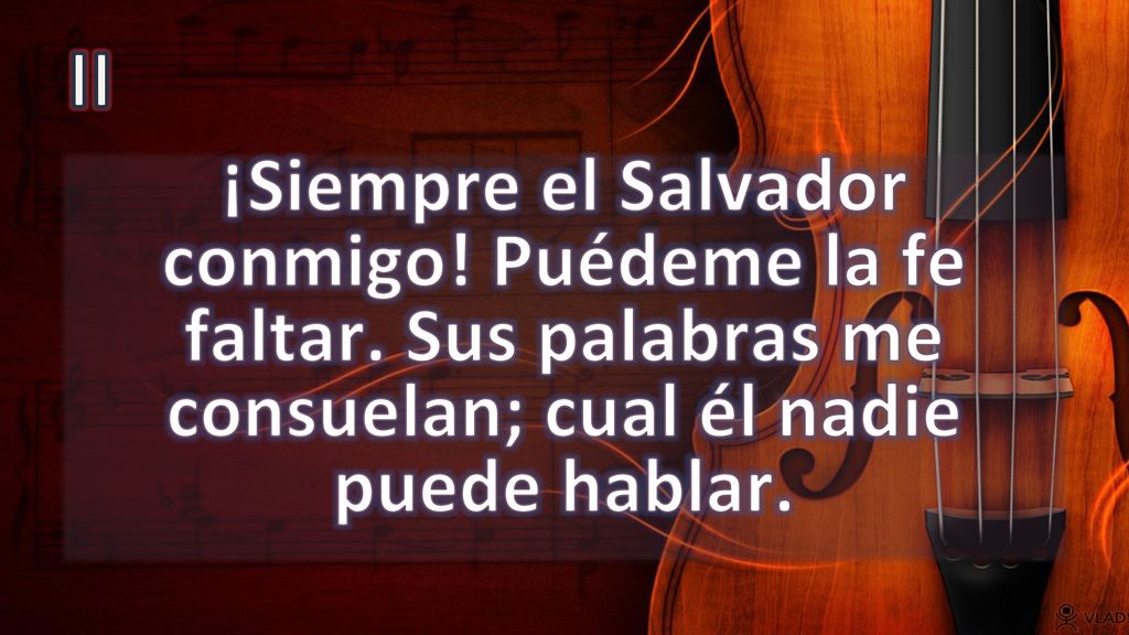 II ¡Siempre el Salvador conmigo. Puédeme la fe faltar.