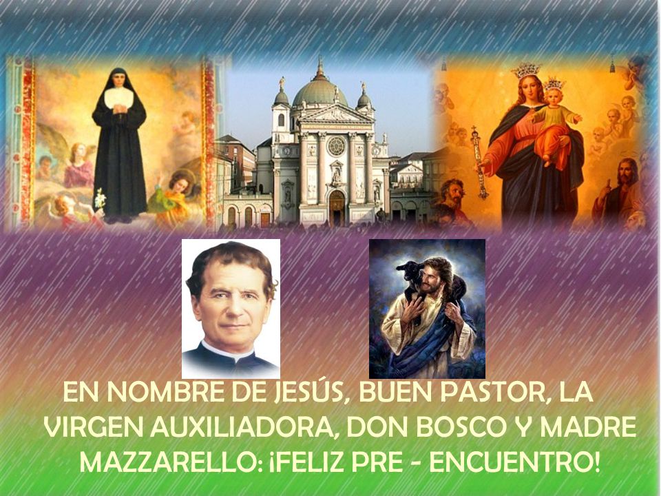 EN NOMBRE DE JESÚS, BUEN PASTOR, LA VIRGEN AUXILIADORA, DON BOSCO Y MADRE MAZZARELLO: ¡FELIZ PRE - ENCUENTRO!