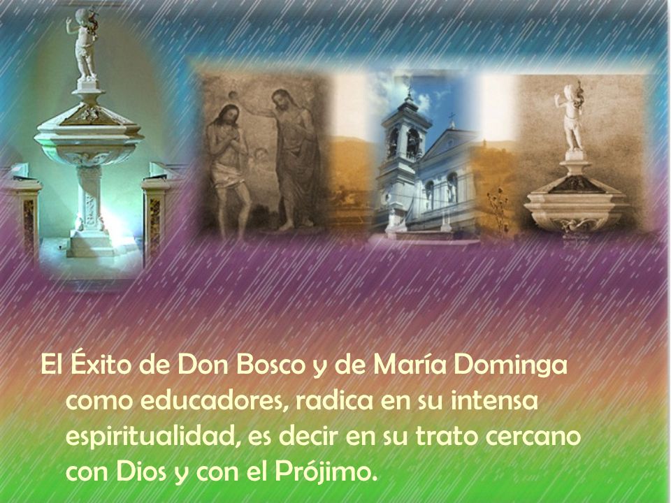 El Éxito de Don Bosco y de María Dominga como educadores, radica en su intensa espiritualidad, es decir en su trato cercano con Dios y con el Prójimo.
