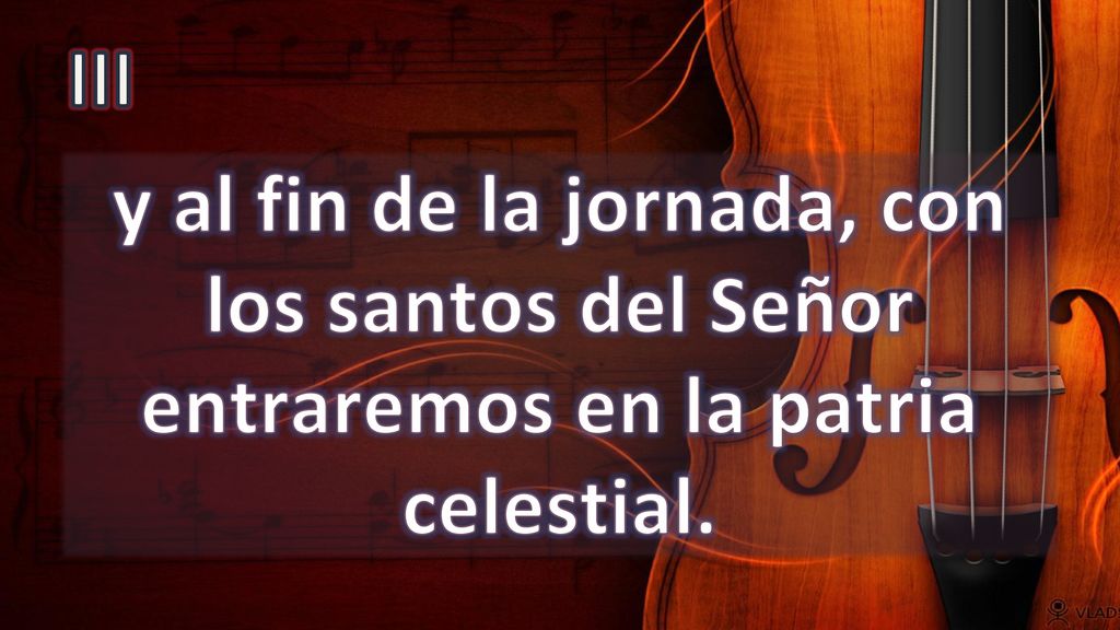 III y al fin de la jornada, con los santos del Señor entraremos en la patria celestial.